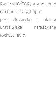 Rádio ALIGÁTOR / zastupujeme obchod a marketingom
prvé slovenské a hlavne Bratislavské nefalšované rockové rádio. 